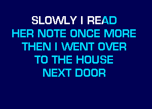 SLOWLY I READ
HER NOTE ONCE MORE
THEN I WENT OVER
TO THE HOUSE
NEXT DOOR