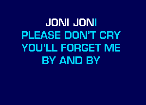 JONI JONI
PLEASE DON'T CRY
YOU'LL FORGET ME

BY AND BY