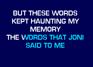 BUT THESE WORDS
KEPT HAUNTING MY
MEMORY
THE WORDS THAT JONI
SAID TO ME