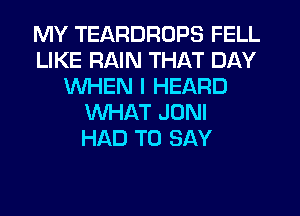 MY TEARDROPS FELL
LIKE RAIN THAT DAY
WHEN I HEARD
WHAT JONI
HAD TO SAY