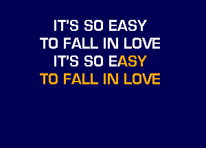 IT'S SO EASY
TO FALL IN LOVE
IT'S SO EASY

TO FALL IN LOVE