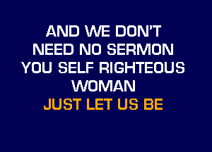 AND WE DON'T
NEED N0 SERMON
YOU SELF RIGHTEOUS
WOMAN
JUST LET US BE