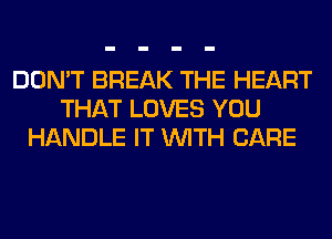DON'T BREAK THE HEART
THAT LOVES YOU
HANDLE IT WITH CARE