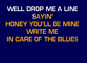 WELL DROP ME A LINE
SAYIN'
HONEY YOU'LL BE MINE
WRITE ME
IN CARE OF THE BLUES