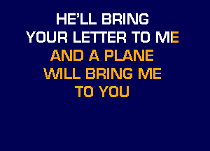 HELL BRING
YOUR LETTER TO ME
AND A PLANE
lMLL BRING ME
TO YOU