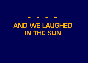 AND WE LAUGHED

IN THE SUN