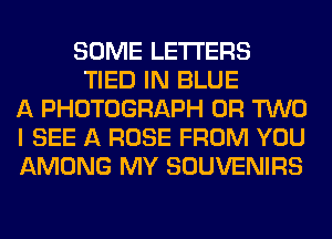 SOME LETTERS
TIED IN BLUE
A PHOTOGRAPH OR TWO
I SEE A ROSE FROM YOU
AMONG MY SOUVENIRS