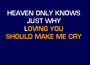 HEAVEN ONLY KNOWS
JUST WHY
LOVING YOU
SHOULD MAKE ME CRY