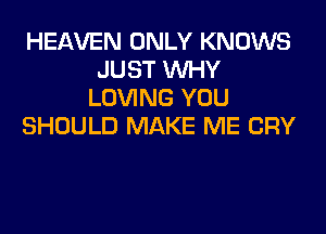 HEAVEN ONLY KNOWS
JUST WHY
LOVING YOU
SHOULD MAKE ME CRY