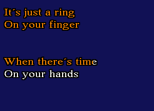 It's just a ring
On your finger

XVhen there's time
On your hands