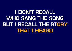 I DON'T RECALL
INHO SANG THE SONG
BUT I RECALL THE STORY
THAT I HEARD