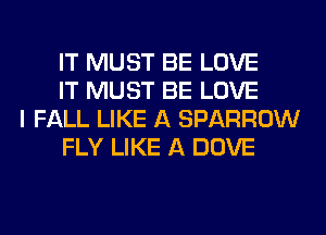 IT MUST BE LOVE
IT MUST BE LOVE

I FALL LIKE A SPARROW
FLY LIKE A DOVE