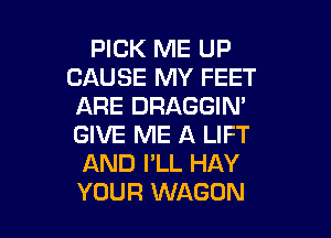 PICK ME UP
CAUSE MY FEET
ARE DRAGGIM

GIVE ME A LIFT
AND I'LL HAY
YOUR WAGON