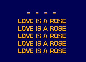 LOVE IS A ROSE
LOVE IS A ROSE
LOVE IS A ROSE
LOVE IS A ROSE

LOVE IS A ROSE l