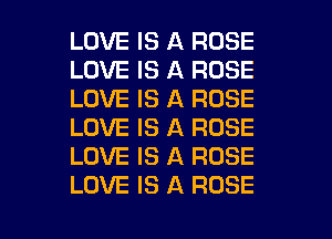 LOVE IS A ROSE
LOVE IS A ROSE
LOVE IS A ROSE
LOVE IS A ROSE
LOVE IS A ROSE

LOVE IS A ROSE l