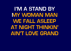 I'M A STAND BY
MY WOMAN MAN
WE FALL ASLEEP

AT NIGHT THINKIM
AIN'T LOVE GRAND