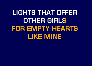 LIGHTS THAT OFFER
OTHER GIRLS
FOR EMPTY HEARTS
LIKE MINE