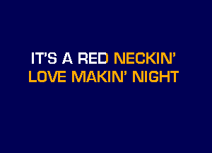 ITS A RED NECKIN'

LOVE MAKIN' NIGHT