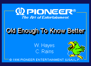 (U2 nnnweem

7775- Art of Entertainment

Old Enough To Know Better

W. Hayes )0 r

. v? -
C. Rams ,1. ff
Q1996 PIONEER ENTERTAINMENTlUSjkTi-1ny b l