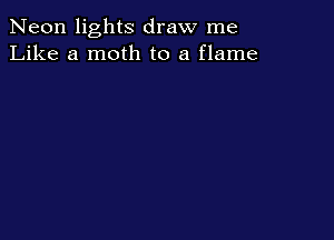 Neon lights draw me
Like a moth to a flame
