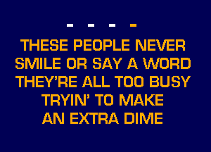 THESE PEOPLE NEVER
SMILE 0R SAY A WORD
THEY'RE ALL T00 BUSY

TRYIN' TO MAKE
AN EXTRA DIME
