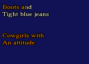 Boots and
Tight blue jeans

Cowgirls with
An attitude