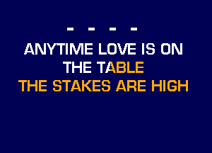 ANYTIME LOVE IS ON
THE TABLE
THE STAKES ARE HIGH