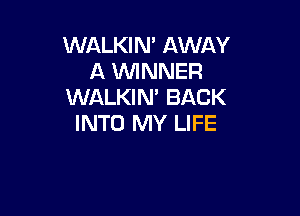 WALKIN' AWAY
A WNNER
WALKIN' BACK

INTO MY LIFE