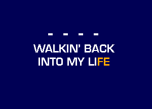 WALKIN' BACK

INTO MY LIFE