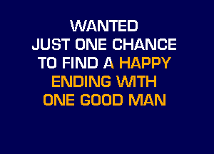 WANTED
JUST ONE CHANCE
TO FIND A HAPPY

ENDING WITH
ONE GOOD MAN