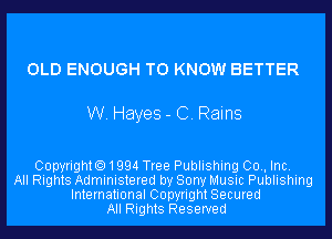 OLD ENOUGH TO KNOW BETTER

W. Hayes - C. Rains

Copyrighto1994 Tree Publishing 00., Inc.
All Rights Administered by Sony Music Publishing
International Copyright Secured
All Rights Reserved