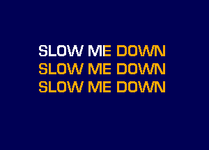 SLOW ME DOWN
SLOW ME DOWN

SLOW ME DOWN