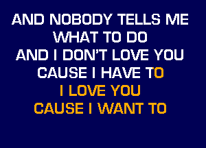 AND NOBODY TELLS ME
INHAT TO DO
AND I DON'T LOVE YOU
CAUSE I HAVE TO
I LOVE YOU
CAUSE I WANT TO