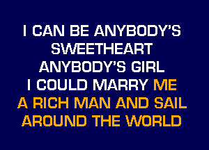 I CAN BE ANYBODY'S
SWEETHEART
ANYBODY'S GIRL
I COULD MARRY ME
A RICH MAN AND SAIL
AROUND THE WORLD