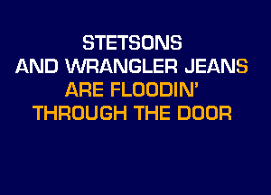 STETSONS
AND WRANGLER JEANS
ARE FLOODIN'
THROUGH THE DOOR