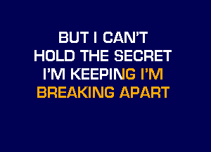 BUT I CAN'T
HOLD THE SECRET
I'M KEEPING I'M
BREAKING APART

g