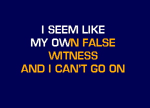 l SEEM LIKE
NH'OVWVFALSE

WITNESS
AND I CANT GO ON