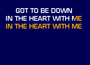 GOT TO BE DOWN
IN THE HEART WITH ME
IN THE HEART WITH ME