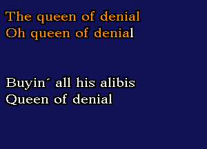 The queen of denial
Oh queen of denial

Buyin' all his alibis
Queen of denial