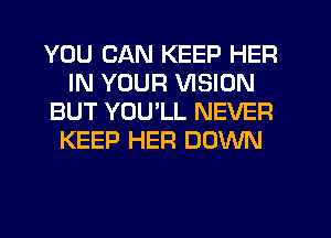YOU CAN KEEP HER
IN YOUR VISION
BUT YOU'LL NEVER
KEEP HER DOWN