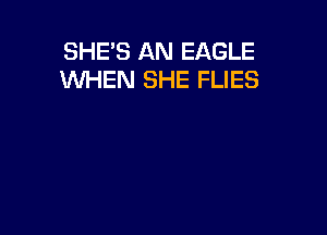 SHE'S AN EAGLE
WHEN SHE FLIES