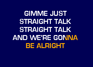 GIMME JUST
STRAIGHT TALK
STRAIGHT TALK

AND 1M'VE'RE GONNA
BE ALRIGHT