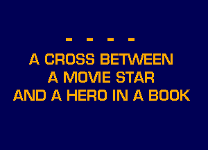 A CROSS BETWEEN
A MOVIE STAR
AND A HERO IN A BOOK