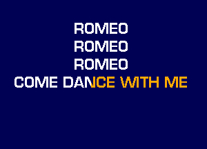 ROMEO
ROMEO
ROMEO

COME DANCE WITH ME