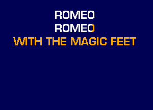 ROMEO
ROMEO
WTH THE MAGIC FEET