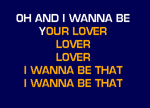0H AND I WANNA BE
YOUR LOVER
LOVER
LOVER
I WANNA BE THAT
I WANNA BE THAT