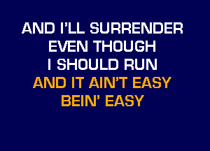 AND I'LL SURRENDER
EVEN THOUGH
I SHOULD RUN
AND IT AINW EASY
BEIN' EASY