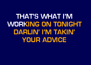 THAT'S WHAT I'M
WORKING ON TONIGHT
DARLIN' I'M TAKIN'
YOUR ADVICE