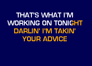 THAT'S WHAT I'M
WORKING ON TONIGHT
DARLIN' I'M TAKIN'
YOUR ADVICE
