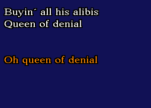 Buyin' all his alibis
Queen of denial

Oh queen of denial